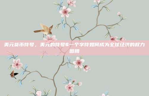 美元货币符号,美元的符号$一个字符如何成为全球经济的权力图腾