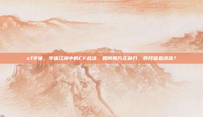 cf字体,字体江湖中的CF战法,如何用方正利刃,劈开信息洪流?