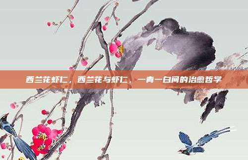 西兰花虾仁,西兰花与虾仁,一青一白间的治愈哲学