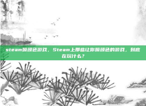 steam喷颜色游戏,Steam上那些让你喷颜色的游戏,到底在玩什么?