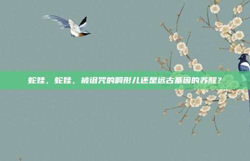蛇娃，蛇娃，被诅咒的畸形儿还是远古基因的苏醒？