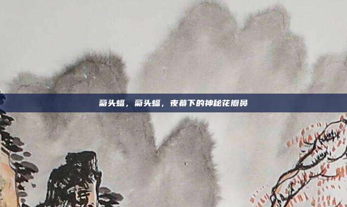 菊头蝠，菊头蝠，夜幕下的神秘花瓣鼻