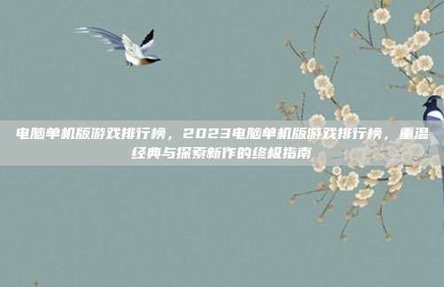 电脑单机版游戏排行榜,2023电脑单机版游戏排行榜,重温经典与探索新作的终极指南