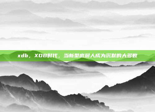 xdb，XDB时代，当新型底层人成为沉默的大多数