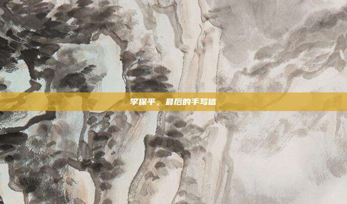 李保平,最后的手写信