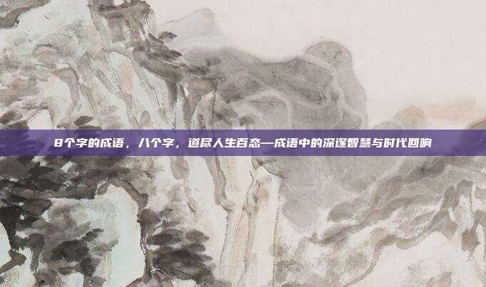 8个字的成语,八个字,道尽人生百态—成语中的深邃智慧与时代回响