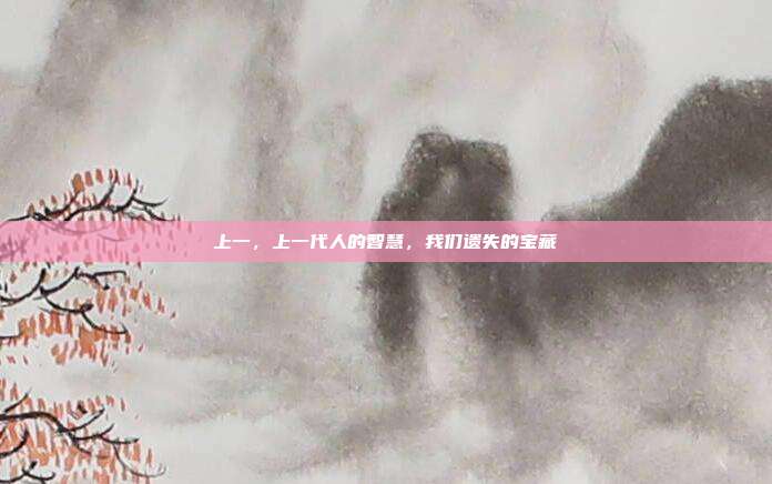 上一,上一代人的智慧,我们遗失的宝藏