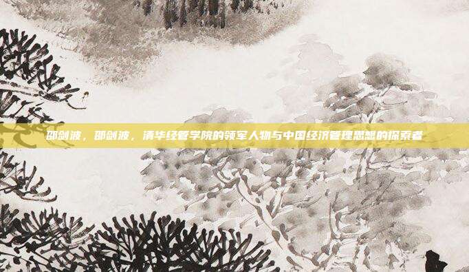 邵剑波,邵剑波,清华经管学院的领军人物与中国经济管理思想的探索者