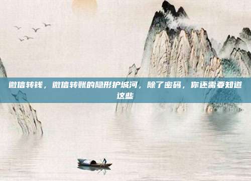 微信转钱,微信转账的隐形护城河,除了密码,你还需要知道这些