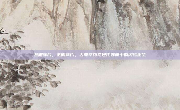 金刚藤片，金刚藤片，古老草药在现代健康中的闪耀重生