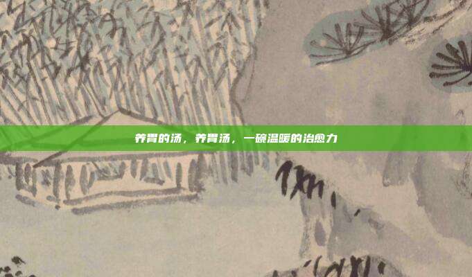 养胃的汤,养胃汤,一碗温暖的治愈力