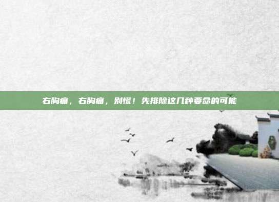 右胸痛,右胸痛,别慌!先排除这几种要命的可能