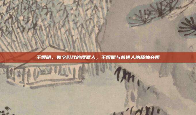 王智明,数字时代的摆渡人,王智明与普通人的精神突围