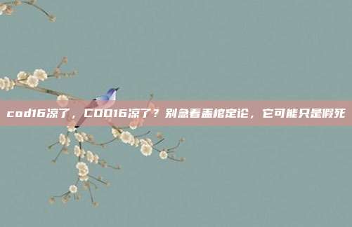 cod16凉了,COD16凉了?别急着盖棺定论,它可能只是假死