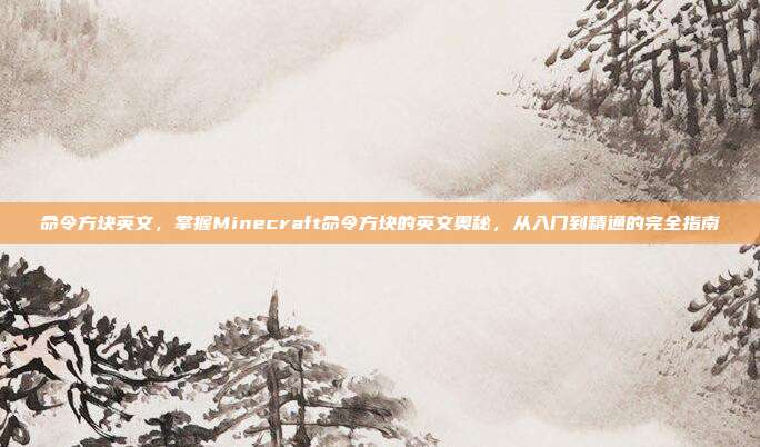命令方块英文,掌握Minecraft命令方块的英文奥秘,从入门到精通的完全指南