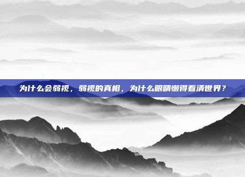 为什么会弱视，弱视的真相，为什么眼睛懒得看清世界？