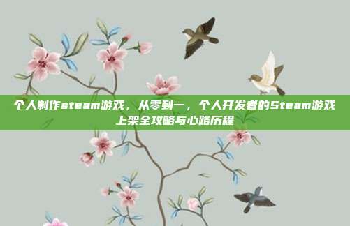 个人制作steam游戏,从零到一,个人开发者的Steam游戏上架全攻略与心路历程