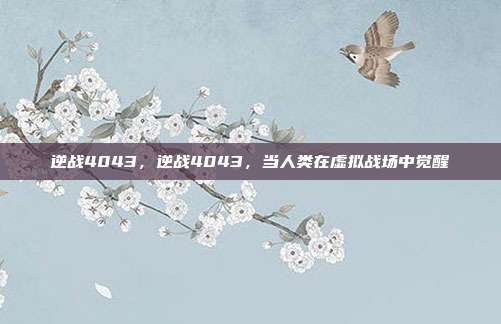 逆战4043，逆战4043，当人类在虚拟战场中觉醒