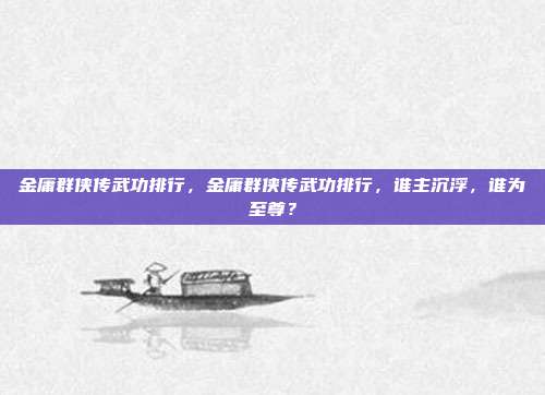 金庸群侠传武功排行，金庸群侠传武功排行，谁主沉浮，谁为至尊？