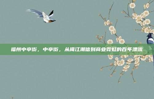 福州中亭街，中亭街，从闽江潮信到商业霓虹的百年漂流