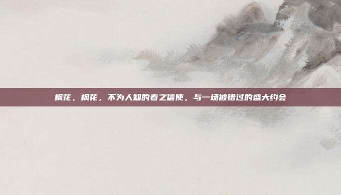 枫花,枫花,不为人知的春之信使,与一场被错过的盛大约会