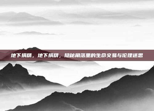 地下捐精,地下捐精,隐秘角落里的生命交易与伦理迷思
