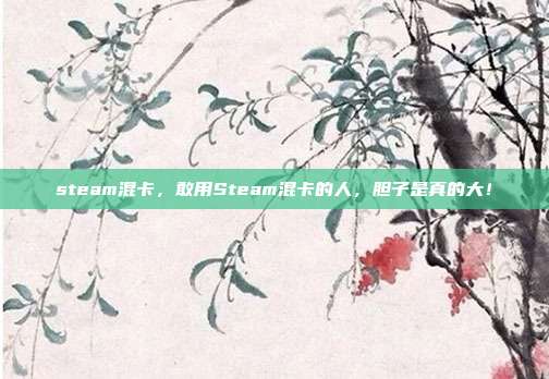 steam混卡,敢用Steam混卡的人,胆子是真的大!