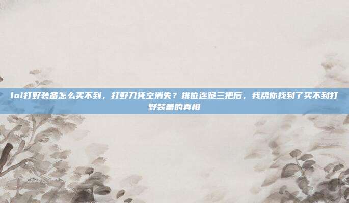 lol打野装备怎么买不到，打野刀凭空消失？排位连跪三把后，我帮你找到了买不到打野装备的真相
