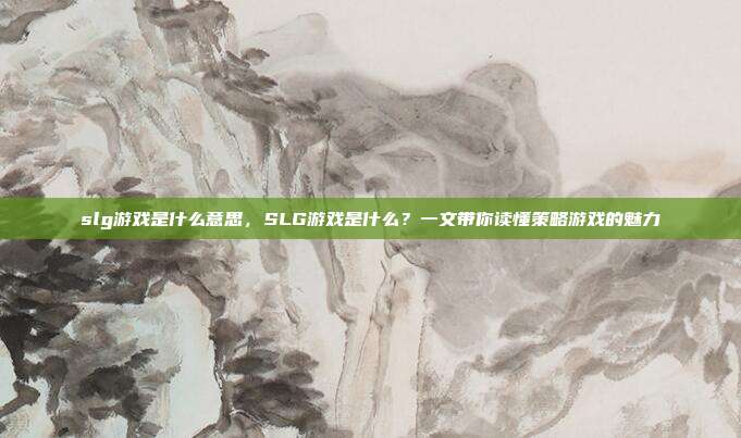 slg游戏是什么意思,SLG游戏是什么?一文带你读懂策略游戏的魅力
