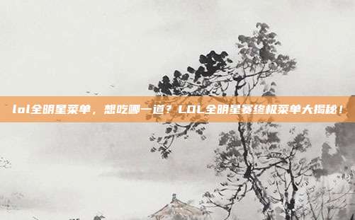 lol全明星菜单,想吃哪一道?LOL全明星赛终极菜单大揭秘!