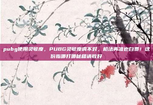 pubg使用灵敏度,PUBG灵敏度调不对,枪法再准也白费!这份指哪打哪秘籍请收好