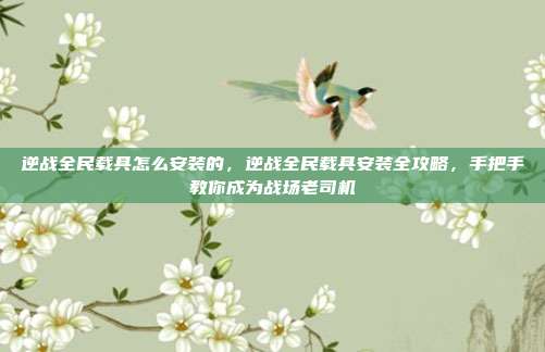 逆战全民载具怎么安装的,逆战全民载具安装全攻略,手把手教你成为战场老司机