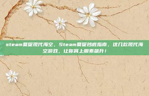 steam夏促现代海空,Steam夏促抄底指南,这几款现代海空游戏,让你肾上腺素飙升!