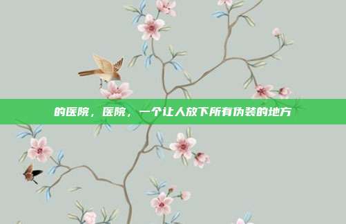 的医院，医院，一个让人放下所有伪装的地方