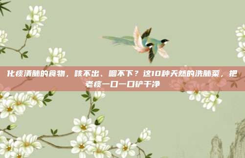 化痰清肺的食物,咳不出、咽不下?这10种天然的洗肺菜,把老痰一口一口铲干净