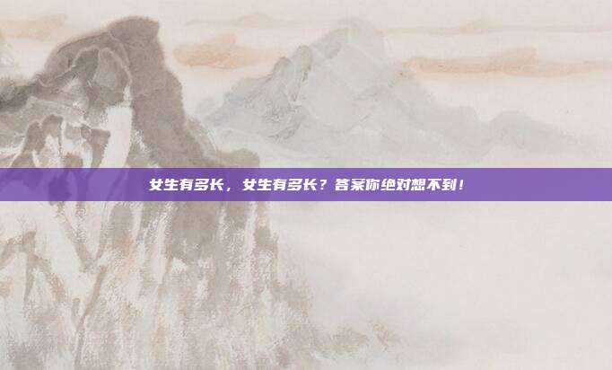 女生有多长,女生有多长?答案你绝对想不到!