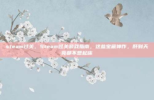 steam过关,Steam过关游戏指南,这些宝藏神作,肝到天亮都不想起床