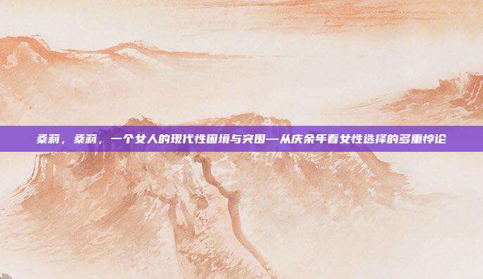 桑莉,桑莉,一个女人的现代性困境与突围—从庆余年看女性选择的多重悖论