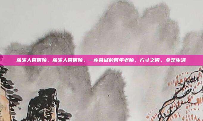 慈溪人民医院,慈溪人民医院,一座县城的百年老院,方寸之间,全是生活
