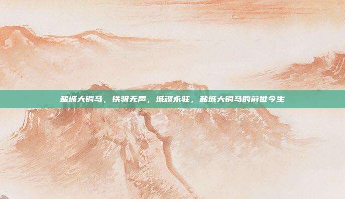 盐城大铜马,铁骑无声,城魂永驻,盐城大铜马的前世今生