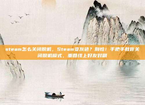 steam怎么关闭脱机,Steam变灰色?别怕!手把手教你关闭脱机模式,重回线上好友对刷