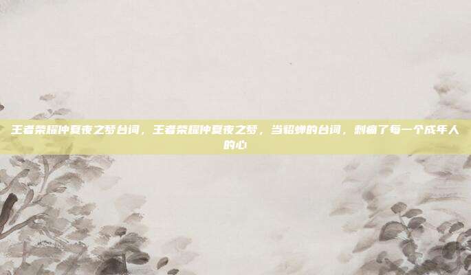 王者荣耀仲夏夜之梦台词,王者荣耀仲夏夜之梦,当貂蝉的台词,刺痛了每一个成年人的心