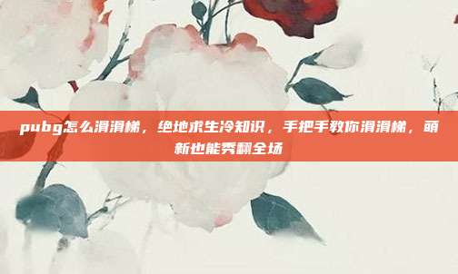 pubg怎么滑滑梯,绝地求生冷知识,手把手教你滑滑梯,萌新也能秀翻全场