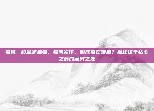 痛风一般是哪里痛,痛风发作,到底痛在哪里?揭秘这个钻心之痛的藏身之处