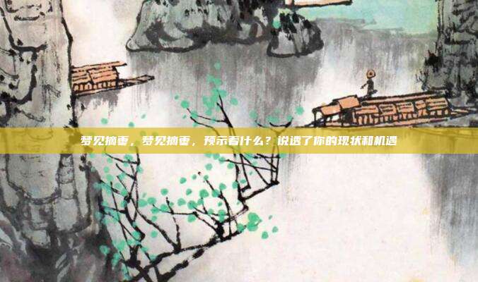 梦见摘枣，梦见摘枣，预示着什么？说透了你的现状和机遇