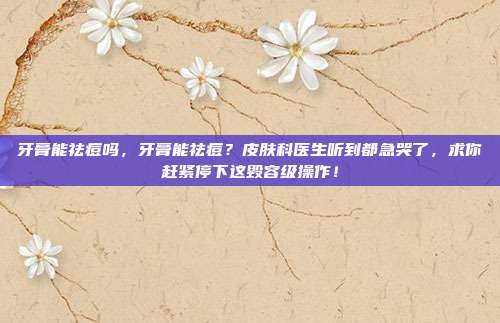牙膏能祛痘吗,牙膏能祛痘?皮肤科医生听到都急哭了,求你赶紧停下这毁容级操作!