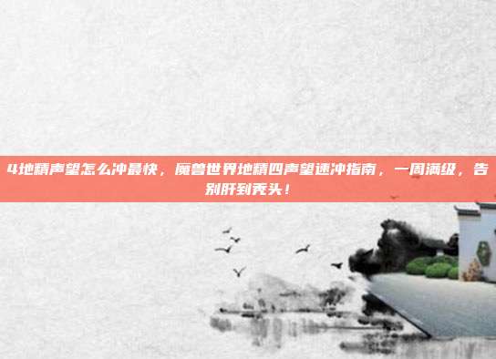 4地精声望怎么冲最快,魔兽世界地精四声望速冲指南,一周满级,告别肝到秃头!