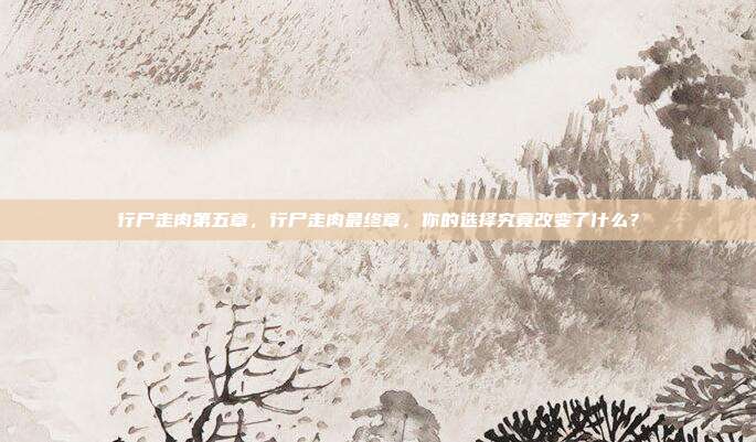行尸走肉第五章,行尸走肉最终章,你的选择究竟改变了什么?