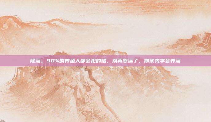 除藻,90%的养鱼人都会犯的错,别再除藻了,你该先学会养藻