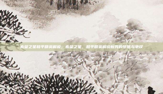 希望之星和平精英解说,希望之星,和平精英解说新秀的梦想与争议